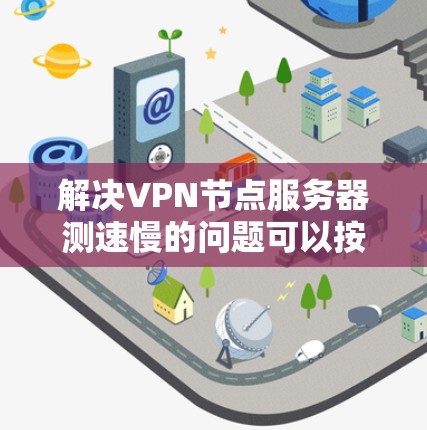 解决VPN节点服务器测速慢的问题可以按照以下步骤进行