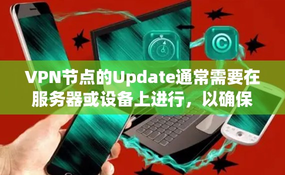 VPN节点的Update通常需要在服务器或设备上进行，以确保设备能够安全地连接到VPN网络。以下是逐步的步骤，帮助您完成Update