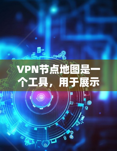 VPN节点地图是一个工具，用于展示网络中节点的分布情况。这些节点通常指的是VPN设备、服务器、路由器等。通过这些地图，用户可以了解哪些节点与他们的设备有连接，从而优化网络配置和安全审计