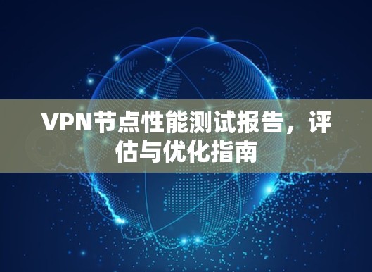 VPN节点性能测试报告，评估与优化指南