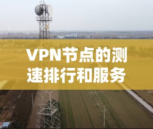 VPN节点的测速排行和服务器速度检测是评估服务器性能、优化配置的重要方面。以下是关于服务器速度的详细指南
