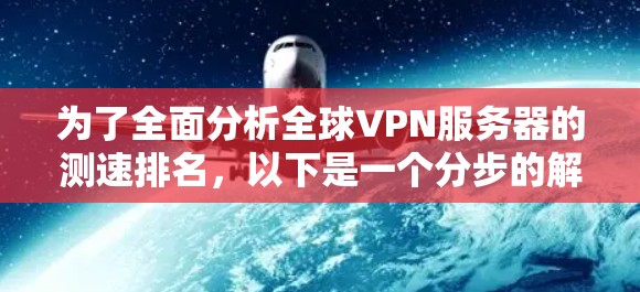 为了全面分析全球VPN服务器的测速排名，以下是一个分步的解决方案