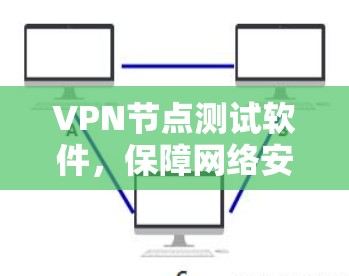 VPN节点测试软件，保障网络安全的基石
