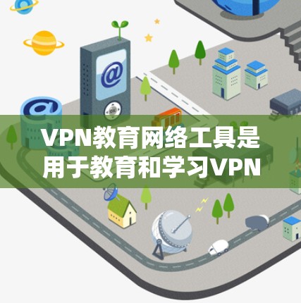 VPN教育网络工具是用于教育和学习VPN技术的在线平台或应用。以下是一些适合学习VPN的工具