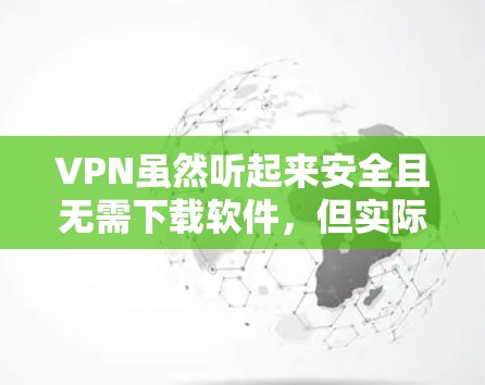 VPN虽然听起来安全且无需下载软件，但实际使用中仍需谨慎。以下是建议