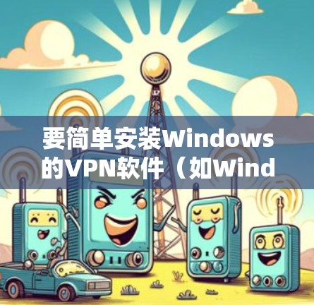要简单安装Windows的VPN软件（如Windows VPN 或 Windows 365 VPN）步骤如下