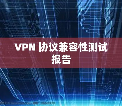 VPN 协议兼容性测试报告 VPN 协议兼容性测试报告