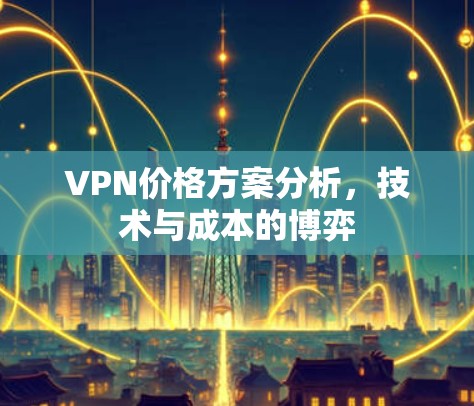 VPN价格方案分析,技术与成本的博弈 VPN价格方案分析,技术与成本的博弈