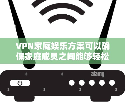 VPN家庭娱乐方案可以确保家庭成员之间能够轻松进行视频娱乐、直播、观看网络流媒体等，同时保持安全和隐私。以下是几个常见的VPN家庭娱乐方案