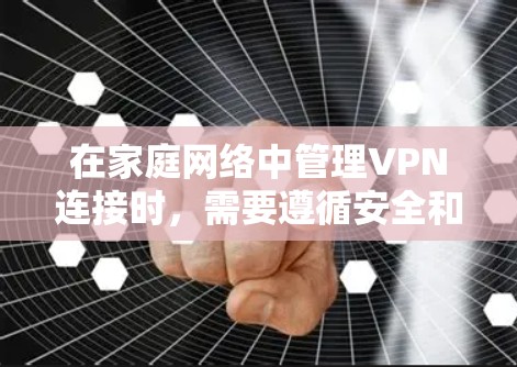 在家庭网络中管理VPN连接时，需要遵循安全和合规的原则，同时确保数据隐私和安全。以下是一个VPN家庭网络方案的建议