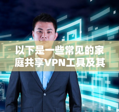 以下是一些常见的家庭共享VPN工具及其特点