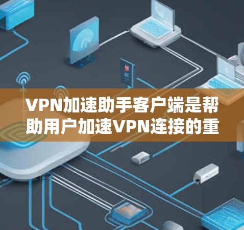 VPN加速助手客户端是帮助用户加速VPN连接的重要工具,通常包括速度快、稳定高的功能。以下是推荐的几个常用的VPN加速助手客户端,它们在功能、安全性和兼容性上表现较为优秀 VPN加速助手客户端是帮助用户加速VPN连接的重要工具,通常包括速度快、稳定高的功能。以下是推荐的几个常用的VPN加速助手客户端,它们在功能、安全性和兼容性上表现较为优秀