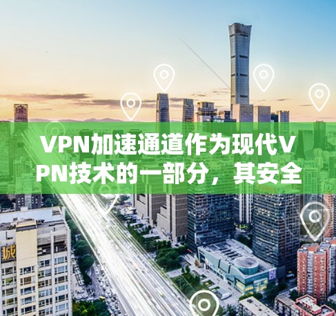 VPN加速通道作为现代VPN技术的一部分，其安全性备受关注。以下是针对VPN加速通道的详细分析和建议
