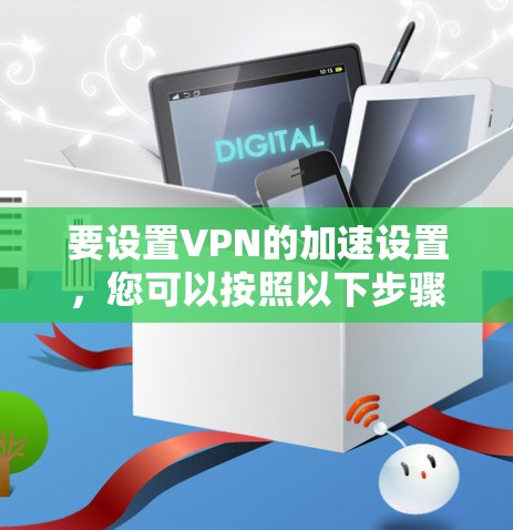 要设置VPN的加速设置,您可以按照以下步骤操作 要设置VPN的加速设置,您可以按照以下步骤操作