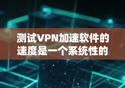 测试VPN加速软件的速度是一个系统性的过程,需要综合考虑多个因素。以下是一步步的建议 测试VPN加速软件的速度是一个系统性的过程,需要综合考虑多个因素。以下是一步步的建议