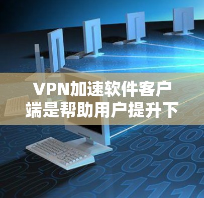VPN加速软件客户端是帮助用户提升下载速度的工具,适用于在线购物、下载资源和查看新闻等场景。以下是详细的步骤和注意事项 VPN加速软件客户端是帮助用户提升下载速度的工具,适用于在线购物、下载资源和查看新闻等场景。以下是详细的步骤和注意事项