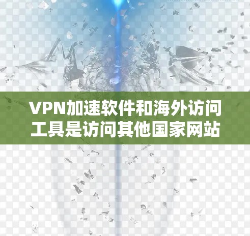 VPN加速软件和海外访问工具是访问其他国家网站的重要工具。以下是对这两种工具的推荐和详细说明 VPN加速软件和海外访问工具是访问其他国家网站的重要工具。以下是对这两种工具的推荐和详细说明