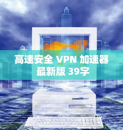 高速安全 VPN 加速器 最新版 39字