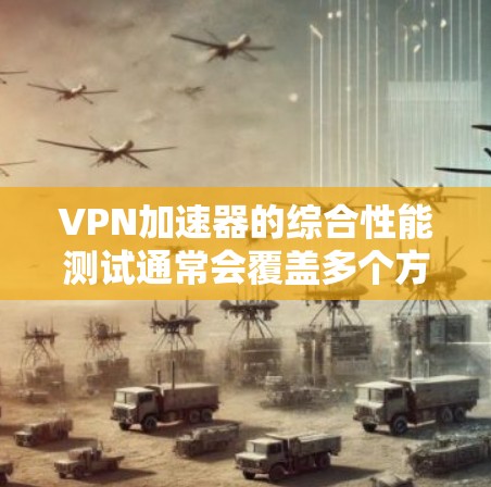 <strong>VPN加速器</strong>的综合性能测试通常会覆盖多个方面，以评估其在网络连接中的稳定性、延迟、响应时间和防火墙处理能力等。以下是测试的主要方面和结果示例