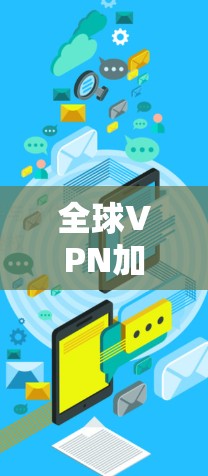 全球<strong>VPN加速器</strong>测试，哪个最强大？