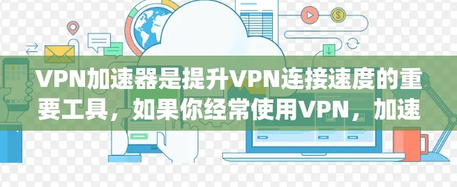 <strong>VPN加速器</strong>是提升VPN连接速度的重要工具，如果你经常使用VPN，加速器的使用可能会让你的体验更加流畅。以下是一些 commonly recommended VPN 加速器推荐，供你参考