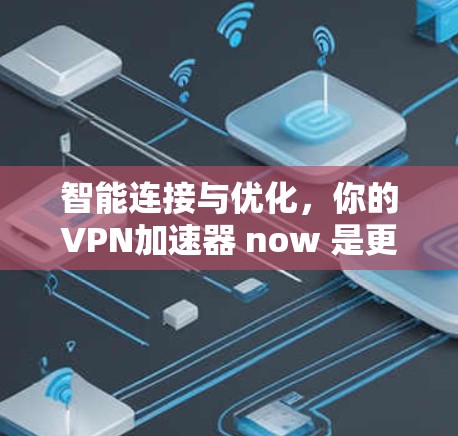 智能连接与优化，你的<strong>VPN加速器</strong> now 是更智能的设备