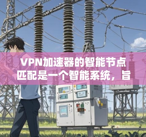 <strong>VPN加速器</strong>的智能节点匹配是一个智能系统，旨在根据用户的请求、历史偏好和网络环境，自动推荐最适合的加速器。以下是详细的步骤说明