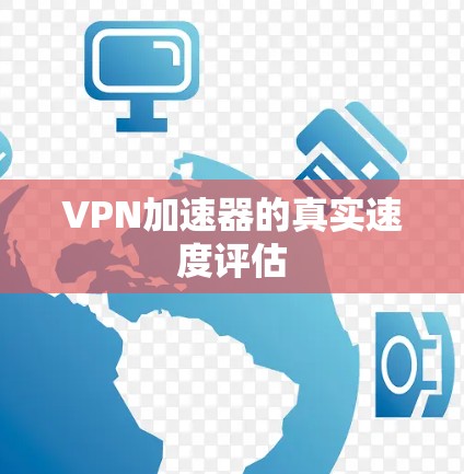 <strong>VPN加速器</strong>的真实速度评估