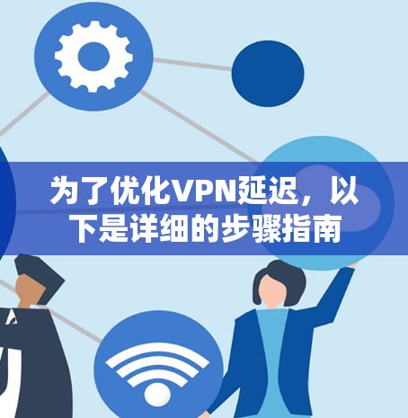 为了优化VPN延迟，以下是详细的步骤指南