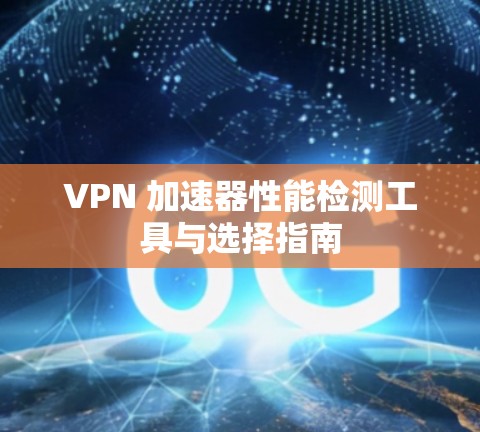 VPN 加速器性能检测工具与选择指南
