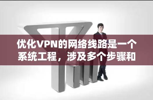 优化VPN的网络线路是一个系统工程，涉及多个步骤和配置。以下是一个分步指南，帮助您系统地优化VPN的网络结构