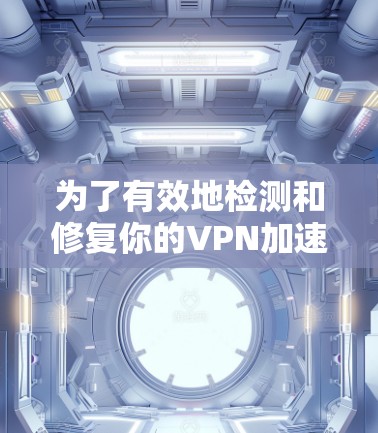 为了有效地检测和修复你的<strong>VPN加速器</strong>，按照以下步骤操作