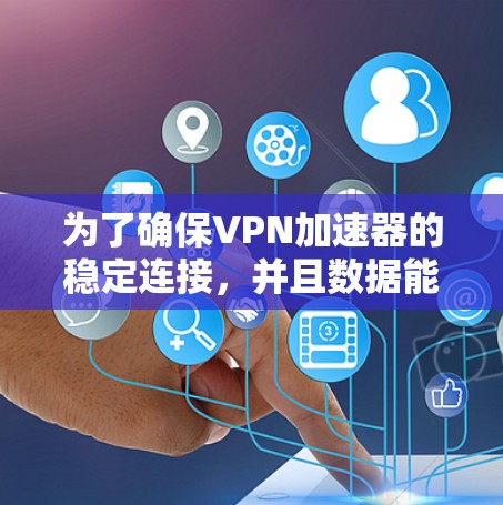 为了确保<strong>VPN加速器</strong>的稳定连接，并且数据能够安全可靠地被加速，您可以按照以下步骤进行测试和配置