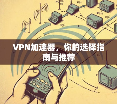 <strong>VPN加速器</strong>，你的选择指南与推荐