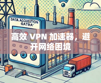 高效 VPN 加速器,避开网络困境 高效 VPN 加速器,避开网络困境