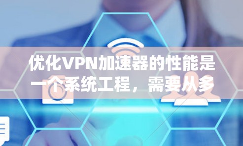 优化<strong>VPN加速器</strong>的性能是一个系统工程，需要从多个方面入手，以确保连接高效且安全。以下是一个有条理的优化步骤指南