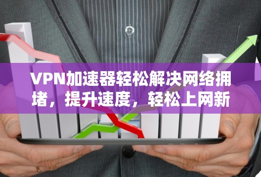 <strong>VPN加速器</strong>轻松解决网络拥堵，提升速度，轻松上网新体验
