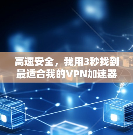 高速安全，我用3秒找到最适合我的<strong>VPN加速器</strong>
