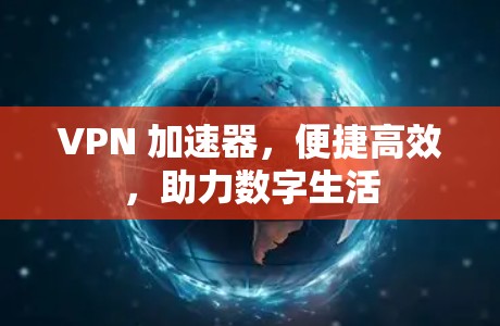 VPN 加速器，便捷高效，助力数字生活