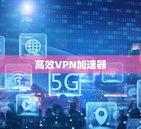 高效<strong>VPN加速器</strong>