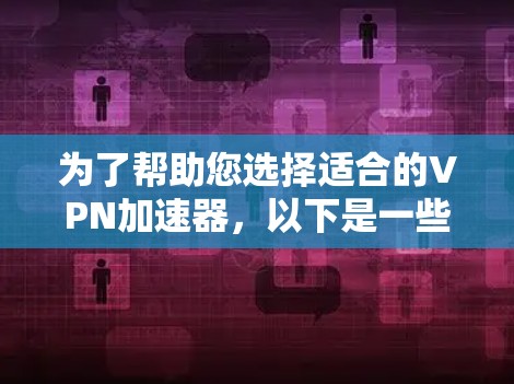 为了帮助您选择适合的<strong>VPN加速器</strong>，以下是一些步骤性的指南，帮助您做出明智的决定