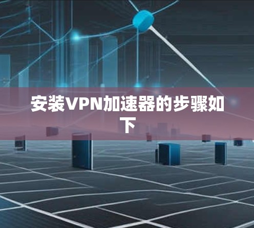 安装<strong>VPN加速器</strong>的步骤如下