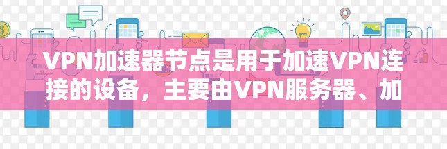 <strong>VPN加速器</strong>节点是用于加速VPN连接的设备，主要由VPN服务器、加速器客户端、防火墙等技术组件组成。以下是关于<strong>VPN加速器</strong>节点的详细解答