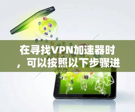 在寻找VPN加速器时，可以按照以下步骤进行
