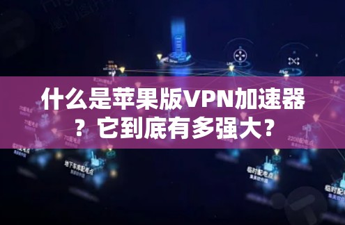 什么是苹果版<strong>VPN加速器</strong>？它到底有多强大？