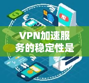VPN加速服务的稳定性是一个复杂的问题，其稳定性受到多方面因素的影响。以下是一些分析VPN加速服务稳定性的关键点