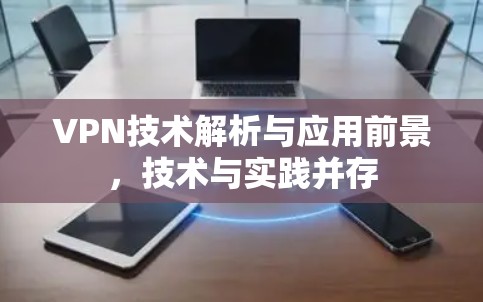 VPN技术解析与应用前景，技术与实践并存