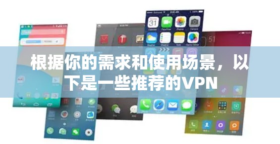 根据你的需求和使用场景,以下是一些推荐的VPN 根据你的需求和使用场景,以下是一些推荐的VPN