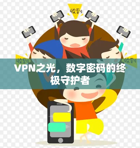 VPN之光,数字密码的终极守护者 VPN之光,数字密码的终极守护者