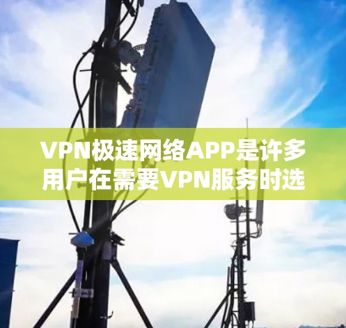 VPN极速网络APP是许多用户在需要VPN服务时选择的工具，尤其是对于需要高安全性和效率的用户。以下是一些推荐的VPN极速网络APP，供您参考